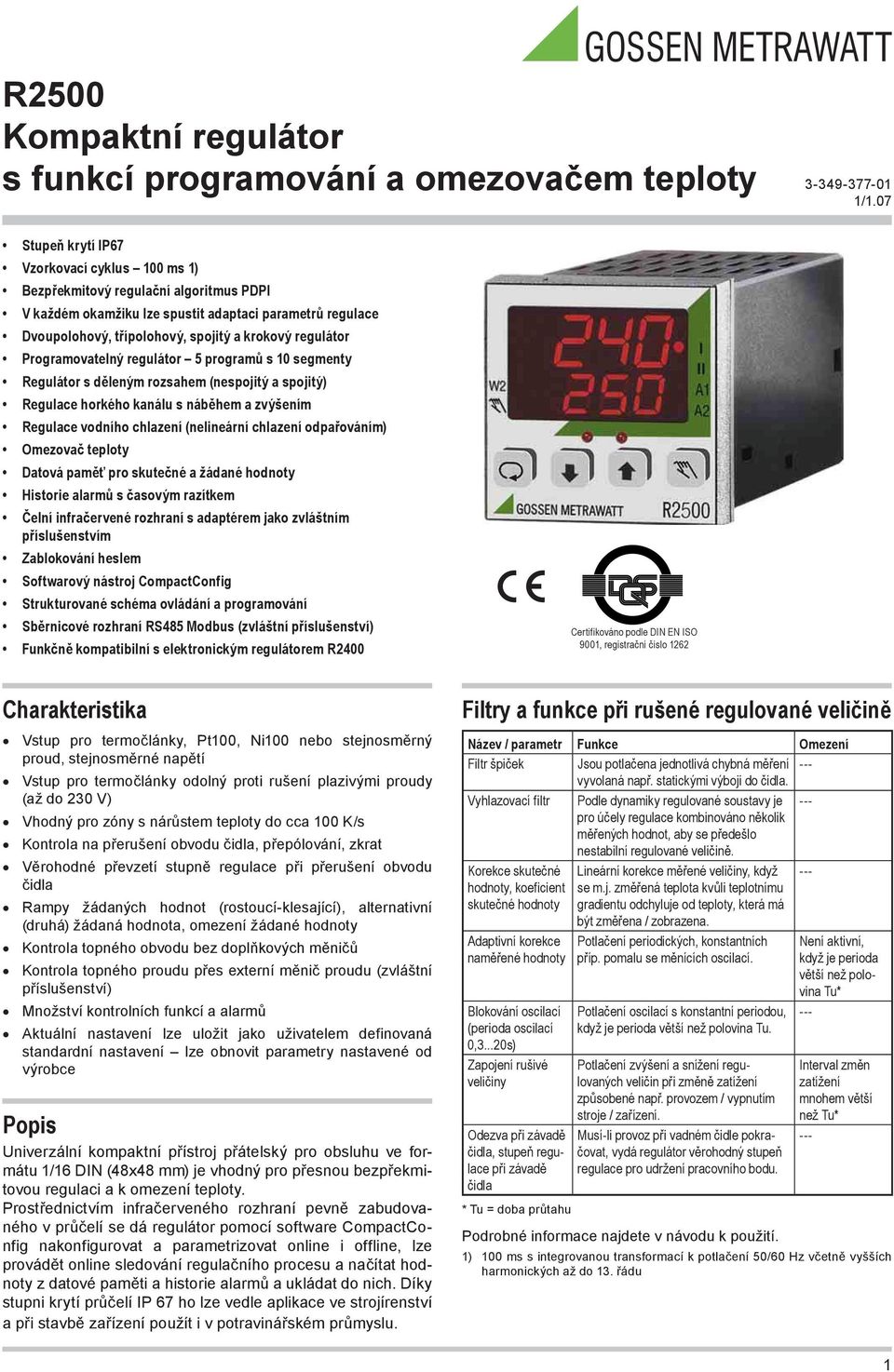 regulátor Programovatelný regulátor 5 programů s 10 segmenty Regulátor s děleným rozsahem (nespojitý a spojitý) Regulace horkého kanálu s náběhem a zvýšením Regulace vodního chlazení (nelineární