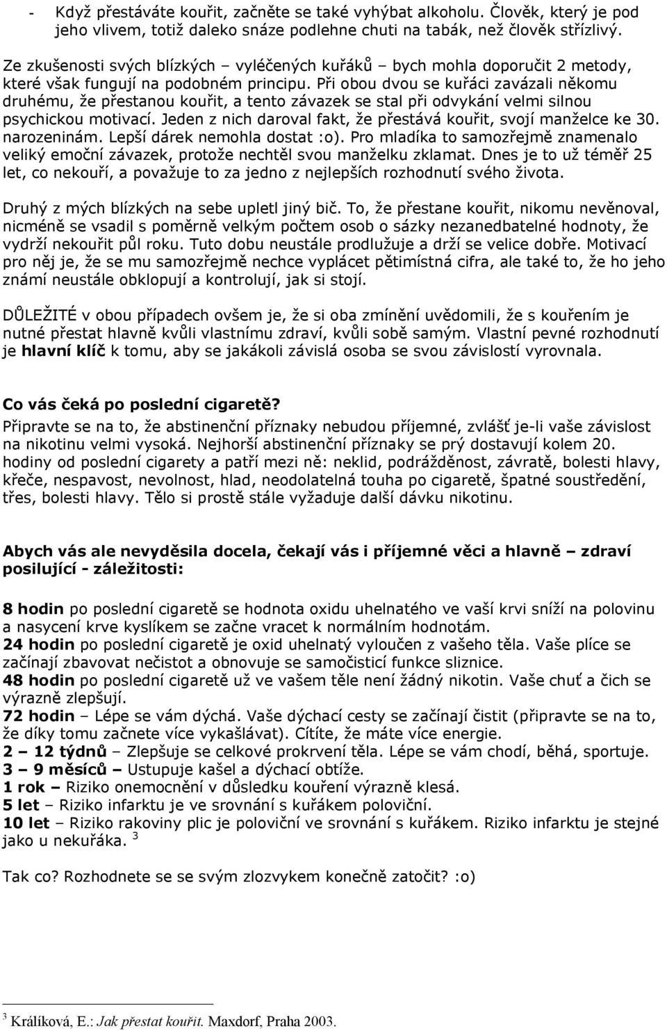 Při obou dvou se kuřáci zavázali někomu druhému, že přestu kouřit, a tento závazek se stal při odvykání velmi silnou psychickou motivací.