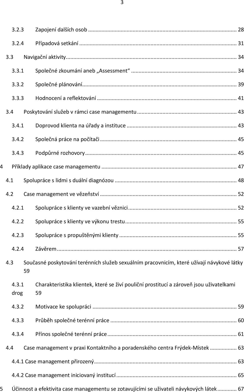 .. 45 4 Příklady aplikace case managementu... 47 4.1 Spolupráce s lidmi s duální diagnózou... 48 4.2 Case management ve vězeňství... 52 4.2.1 Spolupráce s klienty ve vazební věznici... 52 4.2.2 Spolupráce s klienty ve výkonu trestu.