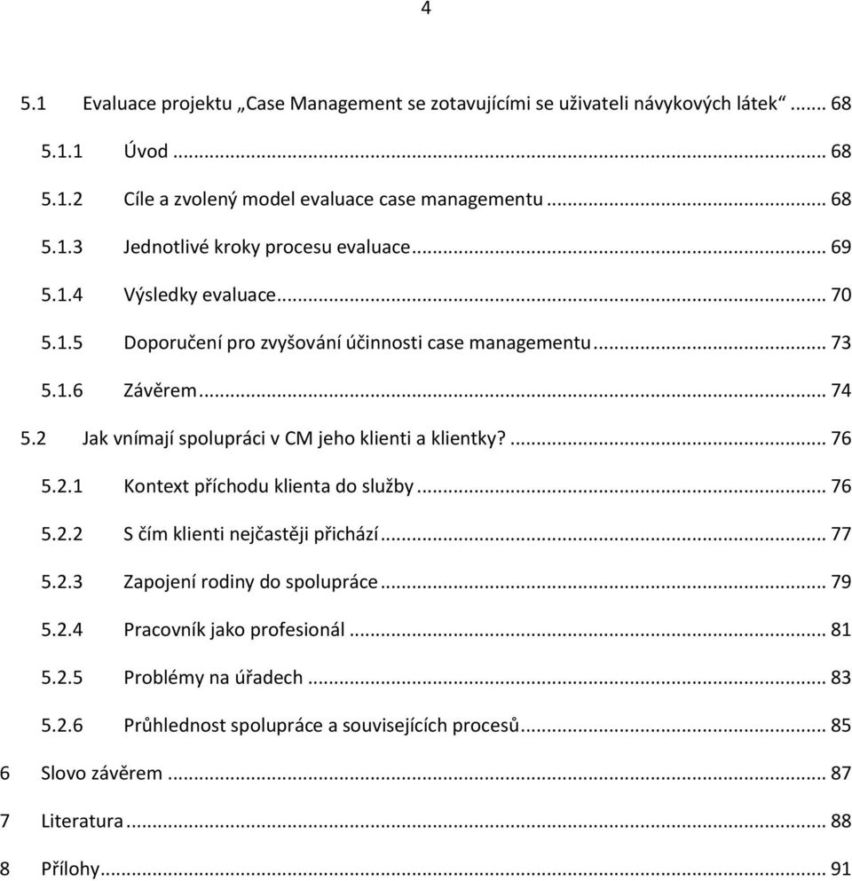 ... 76 5.2.1 Kontext příchodu klienta do služby... 76 5.2.2 S čím klienti nejčastěji přichází... 77 5.2.3 Zapojení rodiny do spolupráce... 79 5.2.4 Pracovník jako profesionál.