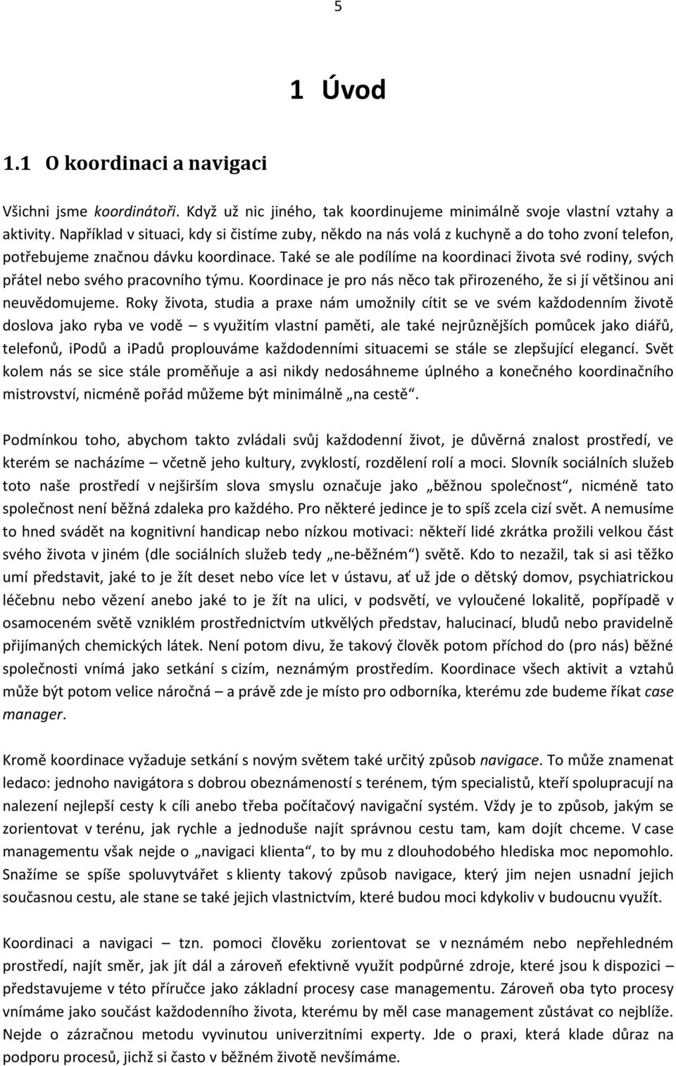 Také se ale podílíme na koordinaci života své rodiny, svých přátel nebo svého pracovního týmu. Koordinace je pro nás něco tak přirozeného, že si jí většinou ani neuvědomujeme.