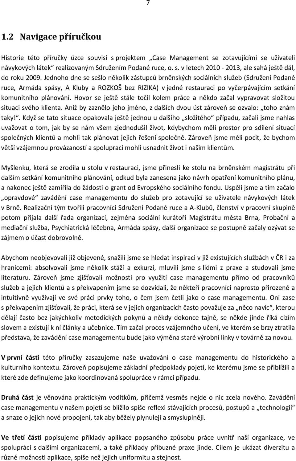 Hovor se ještě stále točil kolem práce a někdo začal vypravovat složitou situaci svého klienta. Aniž by zaznělo jeho jméno, z dalších dvou úst zároveň se ozvalo: toho znám taky!