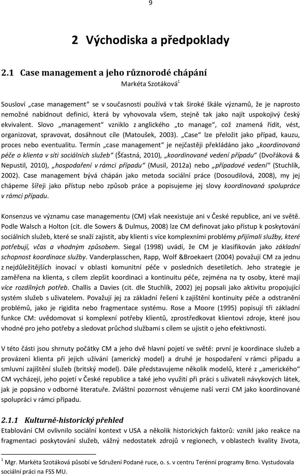 vyhovovala všem, stejně tak jako najít uspokojivý český ekvivalent. Slovo management vzniklo z anglického to manage, což znamená řídit, vést, organizovat, spravovat, dosáhnout cíle (Matoušek, 2003).