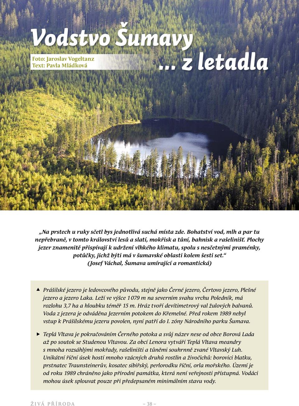 Plochy jezer znamenitě přispívají k udržení vlhkého klimatu, spolu s nesčetnými praménky, potůčky, jichž býti má v šumavské oblasti kolem šesti set.