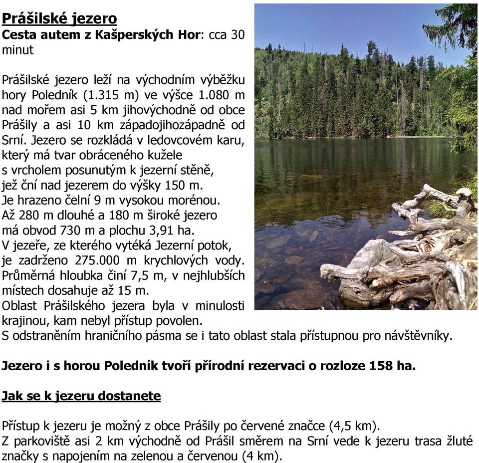 Jezero se rozkládá v ledovcovém karu, který má tvar obráceného kužele s vrcholem posunutým k jezerní stěně, jež ční nad jezerem do výšky 150 m. Je hrazeno čelní 9 m vysokou morénou.