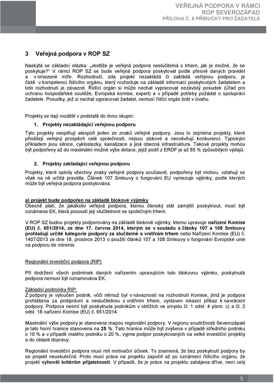 Rozhodnutí, zda projekt nezakládá či zakládá veřejnou podporu, je čistě v kompetenci řídícího orgánu, který rozhoduje na základě informací poskytnutých žadatelem a toto rozhodnutí je závazné.