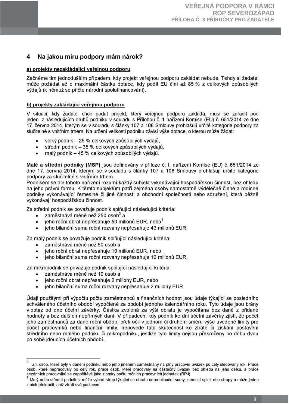b) projekty zakládající veřejnou podporu V situaci, kdy žadatel chce podat projekt, který veřejnou podporu zakládá, musí se zařadit pod jeden z následujících druhů podniku v souladu s Přílohou č.