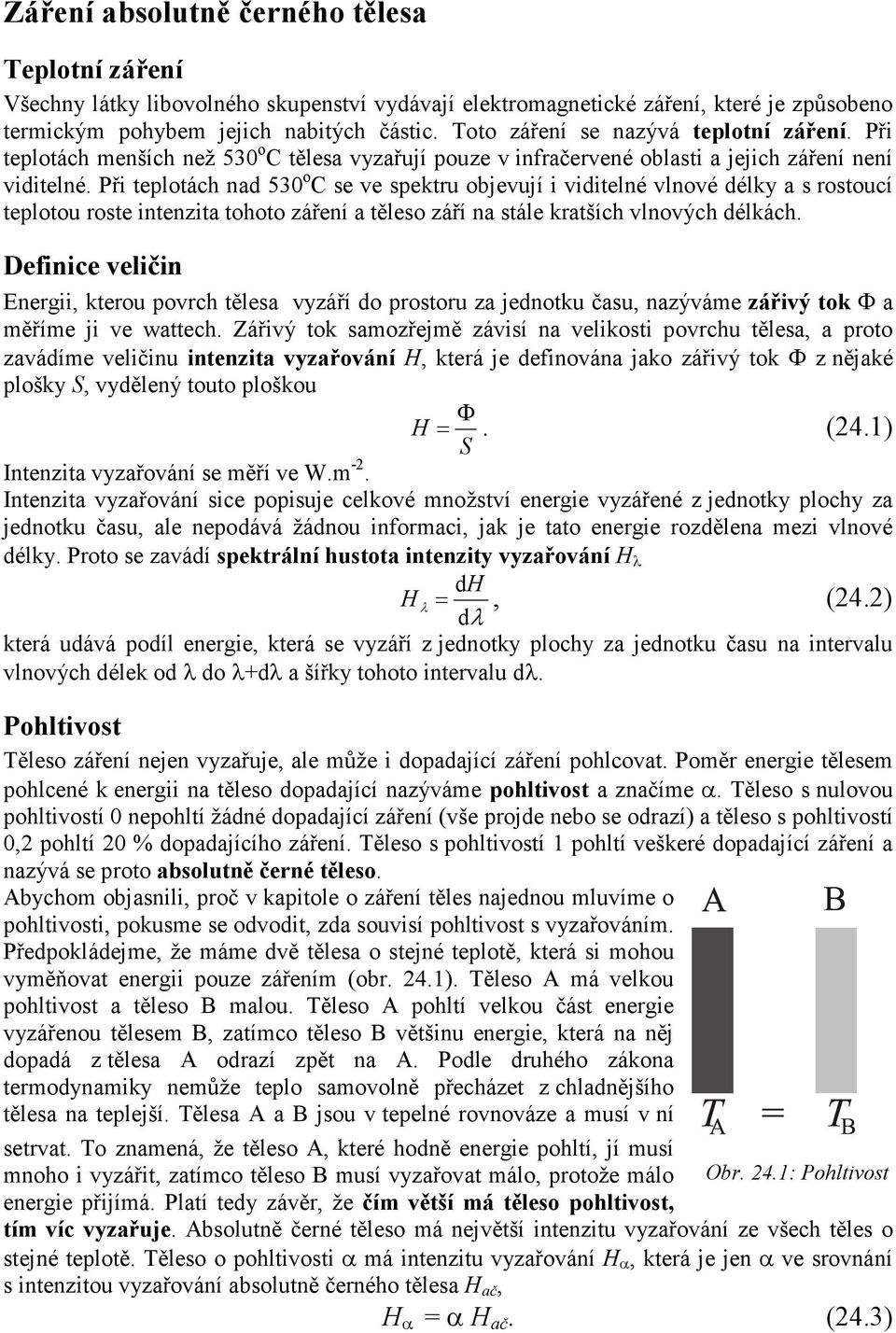 Při teplotách nad 530 o C se ve spektru objevují i viditelné vlnové délky a s rostoucí teplotou roste intenzita tohoto záření a těleso září na stále kratších vlnových délkách.