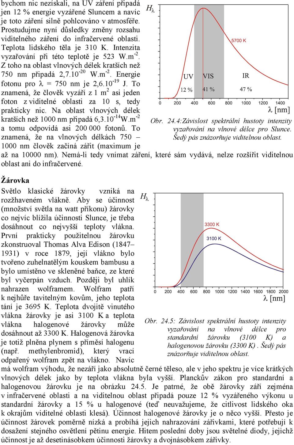 Z toho na oblast vlnových délek kratších než 750 nm připadá 2,7.10-20 W.m -2. Energie fotonu pro λ = 750 nm je 2,6.10-19 J.