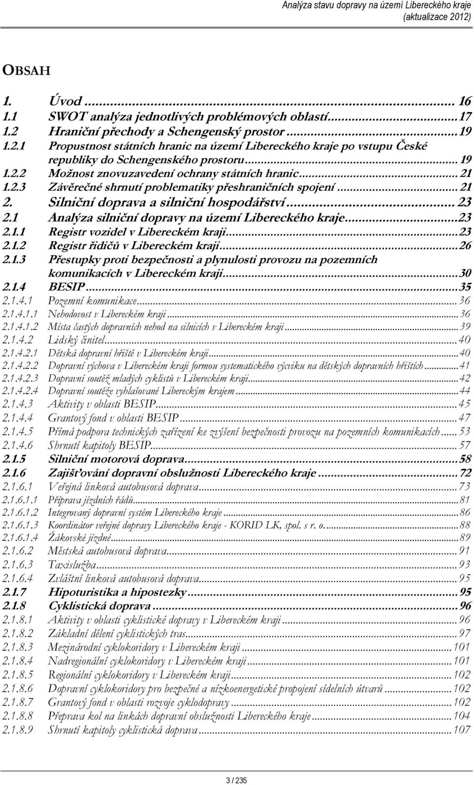 1 Analýza silniční dopravy na území Libereckého kraje... 23 2.1.1 Registr vozidel v Libereckém kraji... 23 2.1.2 Registr řidičů v Libereckém kraji... 26 2.1.3 Přestupky proti bezpečnosti a plynulosti provozu na pozemních komunikacích v Libereckém kraji.