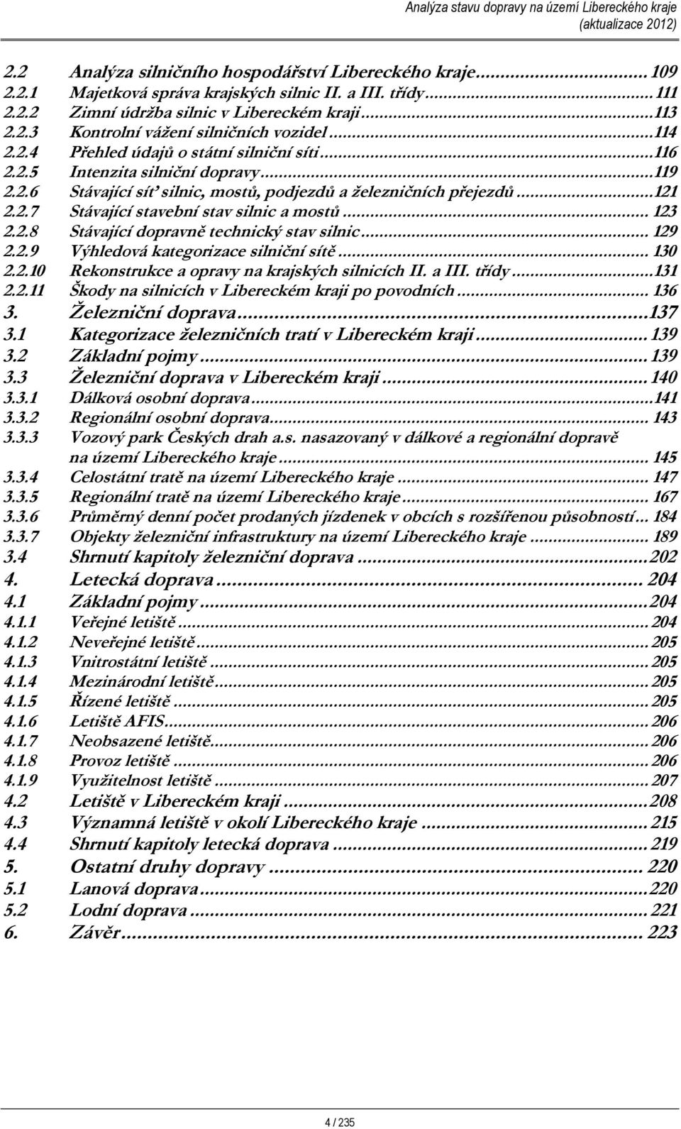 .. 123 2.2.8 Stávající dopravně technický stav silnic... 129 2.2.9 Výhledová kategorizace silniční sítě... 130 2.2.10 Rekonstrukce a opravy na krajských silnicích II. a III. třídy...131 2.2.11 Škody na silnicích v Libereckém kraji po povodních.