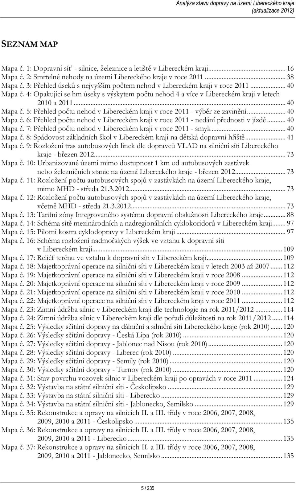 .. 40 Mapa č. 6: Přehled počtu nehod v Libereckém kraji v roce 2011 - nedání přednosti v jízdě... 40 Mapa č. 7: Přehled počtu nehod v Libereckém kraji v roce 2011 - smyk... 40 Mapa č. 8: Spádovost základních škol v Libereckém kraji na dětská dopravní hřiště.