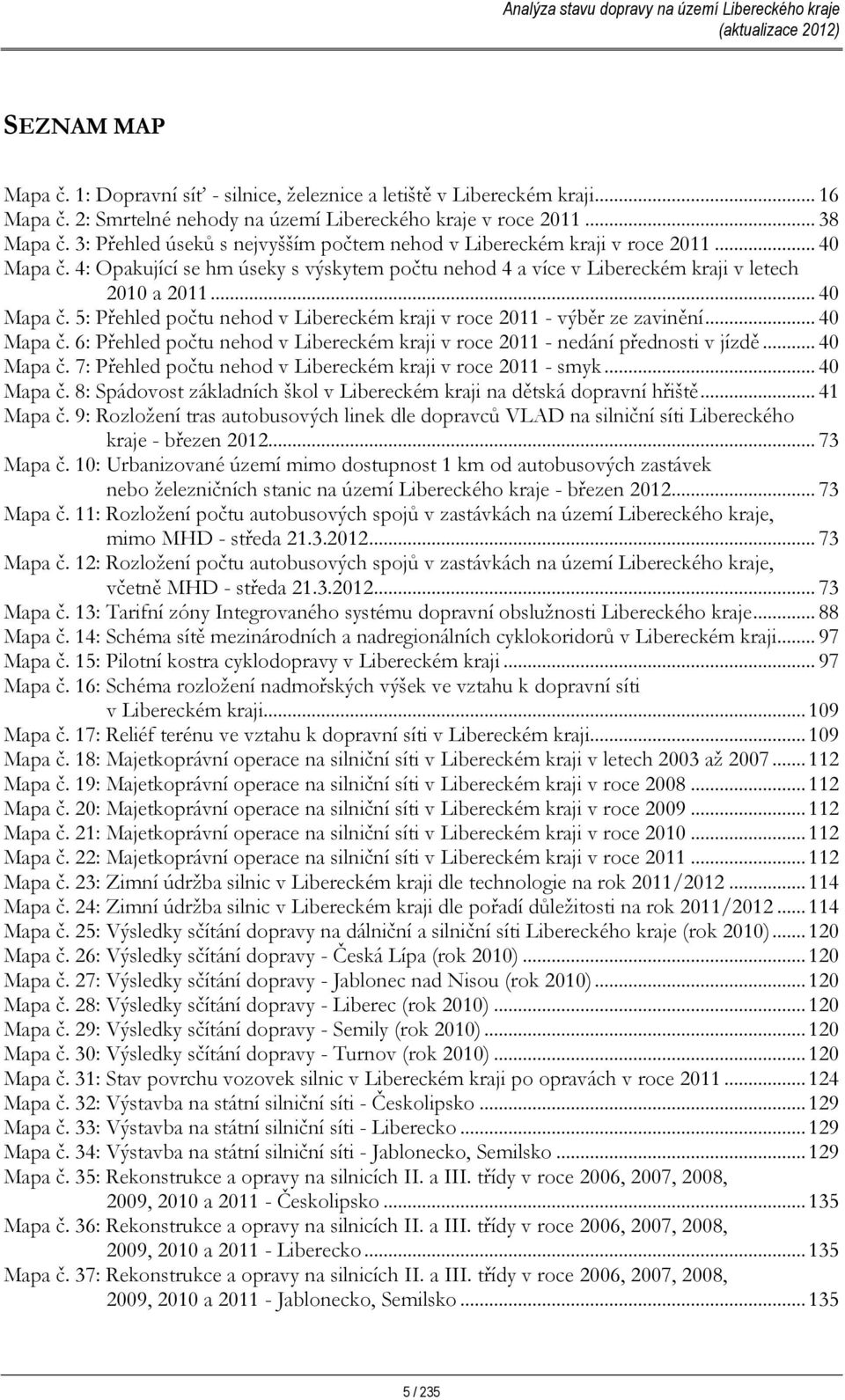 .. 40 Mapa č. 6: Přehled počtu nehod v Libereckém kraji v roce 2011 - nedání přednosti v jízdě... 40 Mapa č. 7: Přehled počtu nehod v Libereckém kraji v roce 2011 - smyk... 40 Mapa č. 8: Spádovost základních škol v Libereckém kraji na dětská dopravní hřiště.