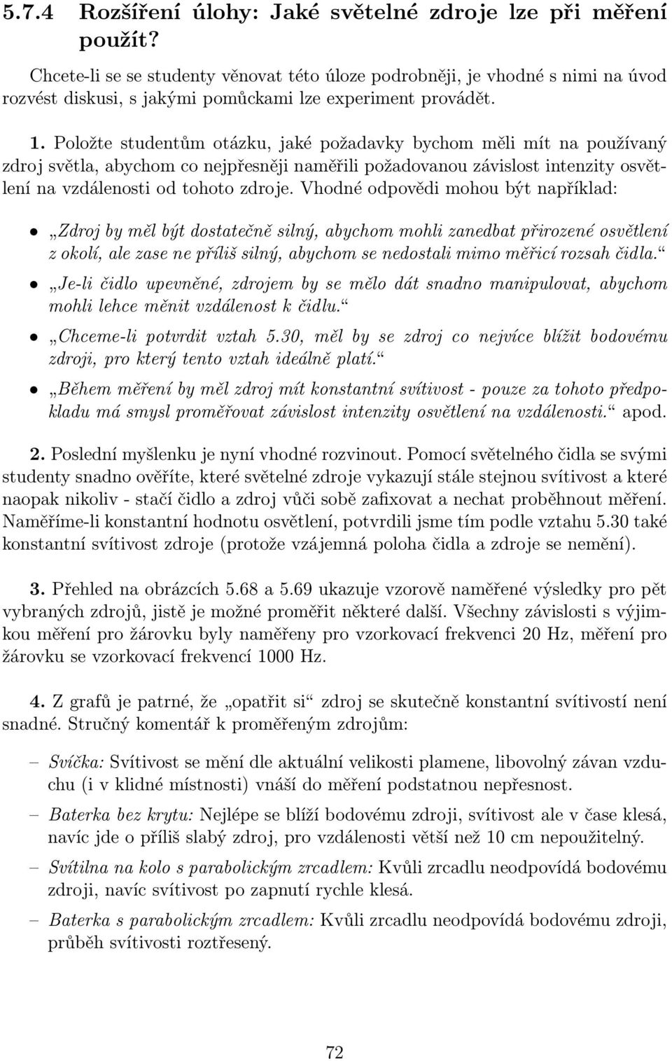 Položte studentům otázku, jaké požadavky bychom měli mít na používaný zdroj světla, abychom co nejpřesněji naměřili požadovanou závislost intenzity osvětlení na vzdálenosti od tohoto zdroje.