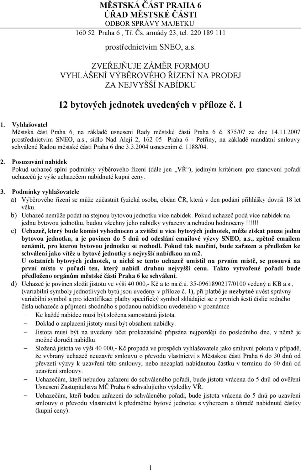 Vyhlašovatel Městská část Praha 6, na základě usnesení Rady městské části Praha 6 č. 875/07 ze dne 14.11.2007 prostřednictvím SNEO, a.s., sídlo Nad Alejí 2, 162 05 Praha 6 - Petřiny, na základě mandátní smlouvy schválené Radou městské části Praha 6 dne 3.