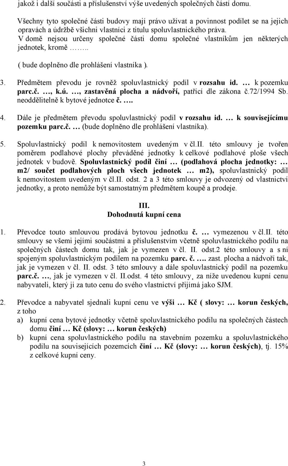 V domě nejsou určeny společné části domu společné vlastníkům jen některých jednotek, kromě.. ( bude doplněno dle prohlášení vlastníka ). 3.