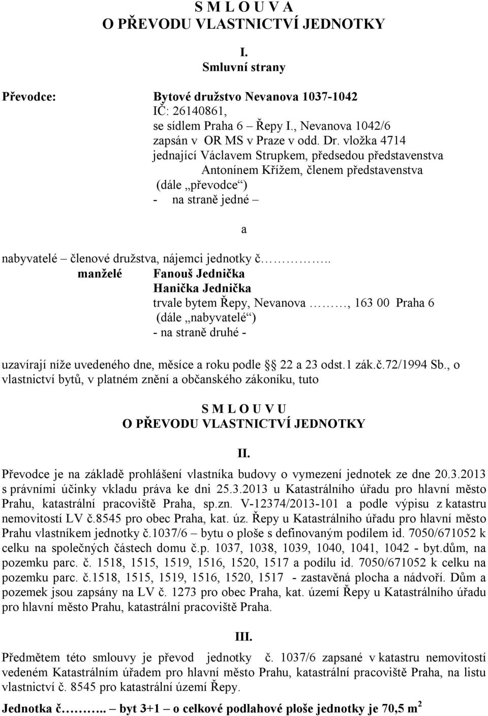 . manželé Fanouš Jednička Hanička Jednička trvale bytem Řepy, Nevanova, 163 00 Praha 6 (dále nabyvatelé ) - na straně druhé - uzavírají níže uvedeného dne, měsíce a roku podle 22 a 23 odst.1 zák.č.72/1994 Sb.