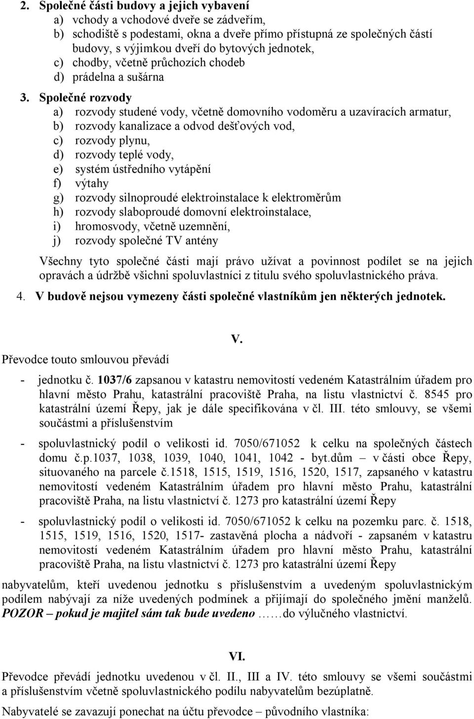 Společné rozvody a) rozvody studené vody, včetně domovního vodoměru a uzavíracích armatur, b) rozvody kanalizace a odvod dešťových vod, c) rozvody plynu, d) rozvody teplé vody, e) systém ústředního