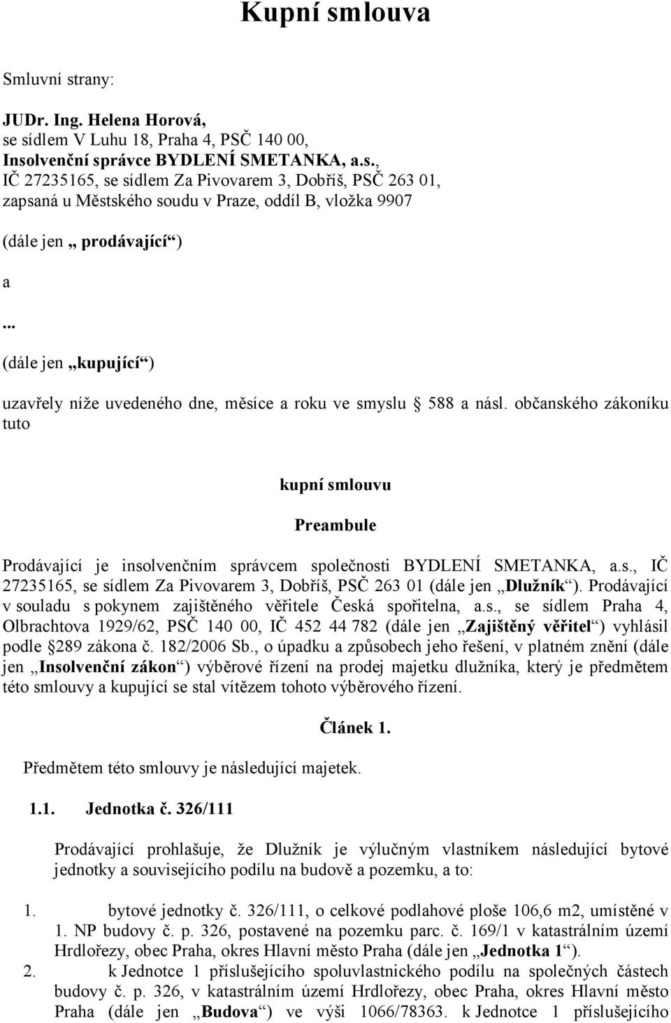 občanského zákoníku tuto kupní smlouvu Preambule Prodávající je insolvenčním správcem společnosti BYDLENÍ SMETANKA, a.s., IČ 27235165, se sídlem Za Pivovarem 3, Dobříš, PSČ 263 01 (dále jen Dlužník ).
