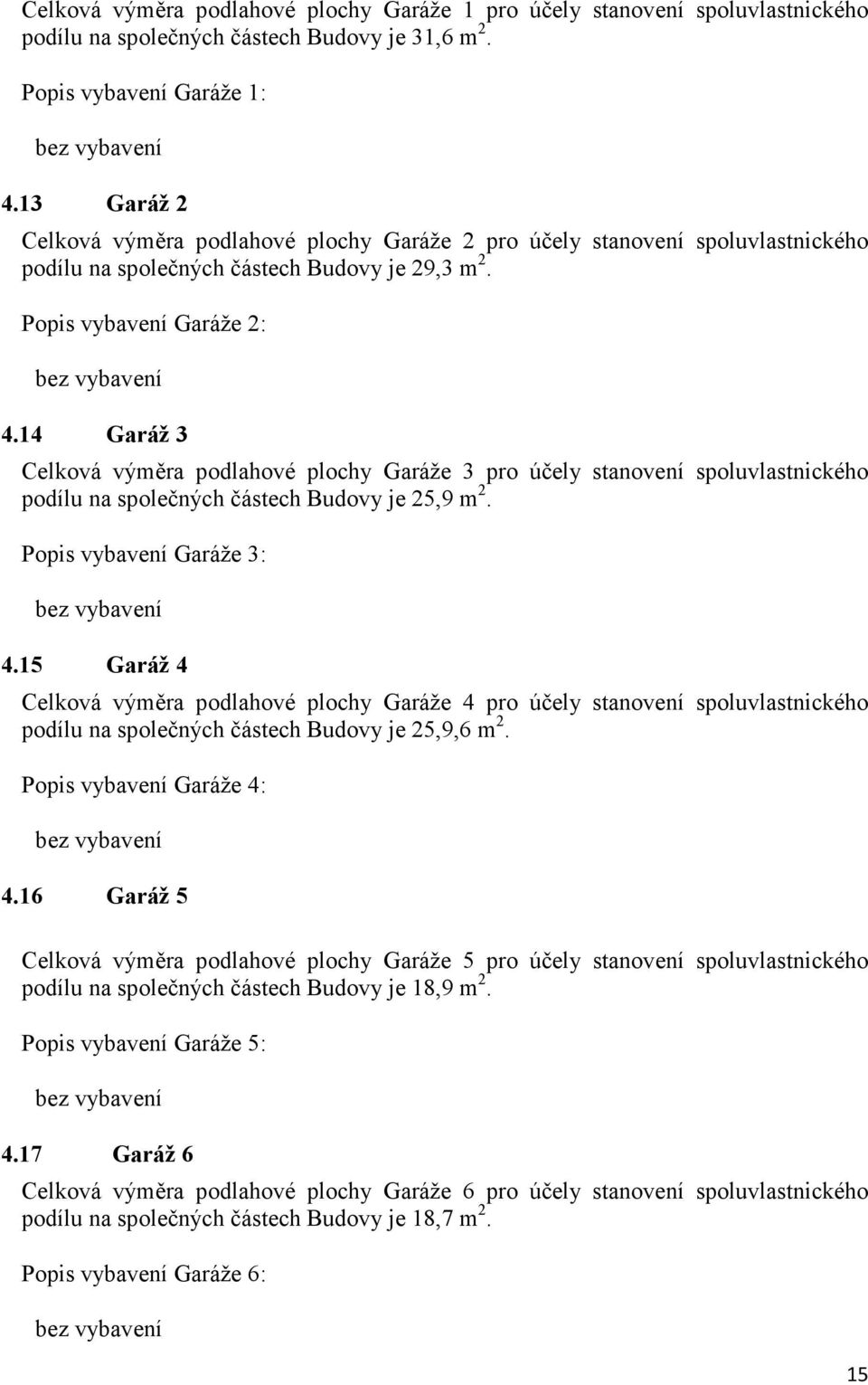 14 Garáž 3 Celková výměra podlahové plochy Garáže 3 pro účely stanovení spoluvlastnického podílu na společných částech Budovy je 25,9 m 2. Popis vybavení Garáže 3: bez vybavení 4.