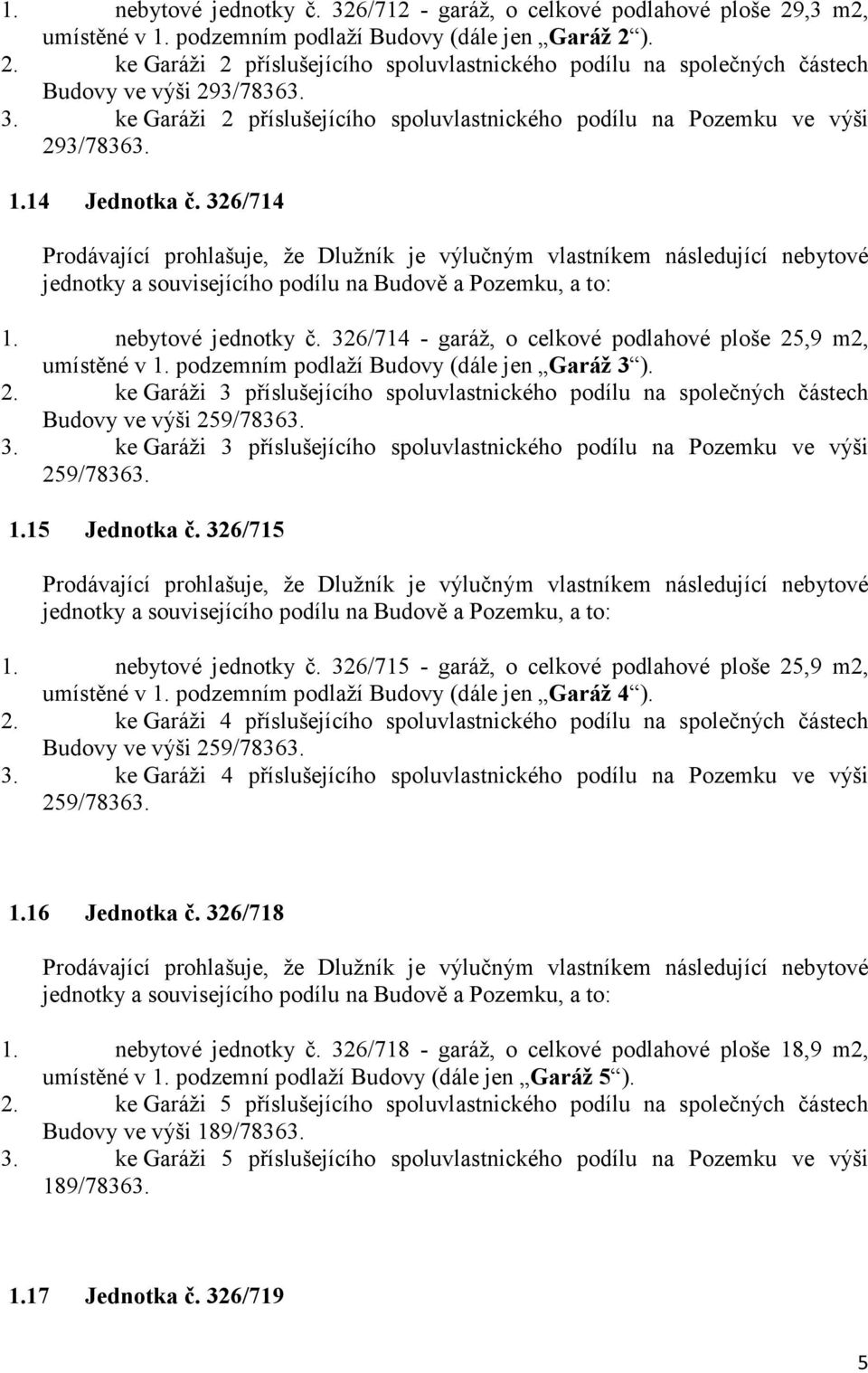 nebytové jednotky č. 326/714 - garáž, o celkové podlahové ploše 25,9 m2, umístěné v 1. podzemním podlaží Budovy (dále jen Garáž 3 ). 2. ke Garáži 3 příslušejícího spoluvlastnického podílu na společných částech Budovy ve výši 259/78363.