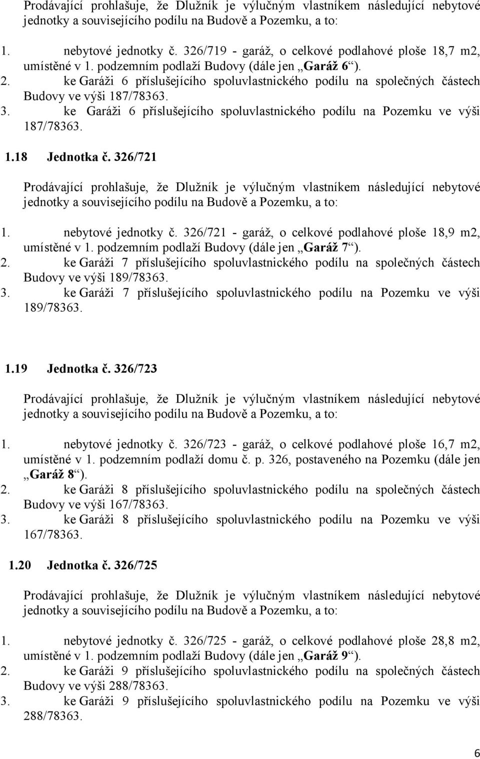 ke Garáži 6 příslušejícího spoluvlastnického podílu na Pozemku ve výši 187/78363. 1.18 Jednotka č. 326/721 Prodávající prohlašuje, že Dlužník je výlučným vlastníkem následující nebytové 1.