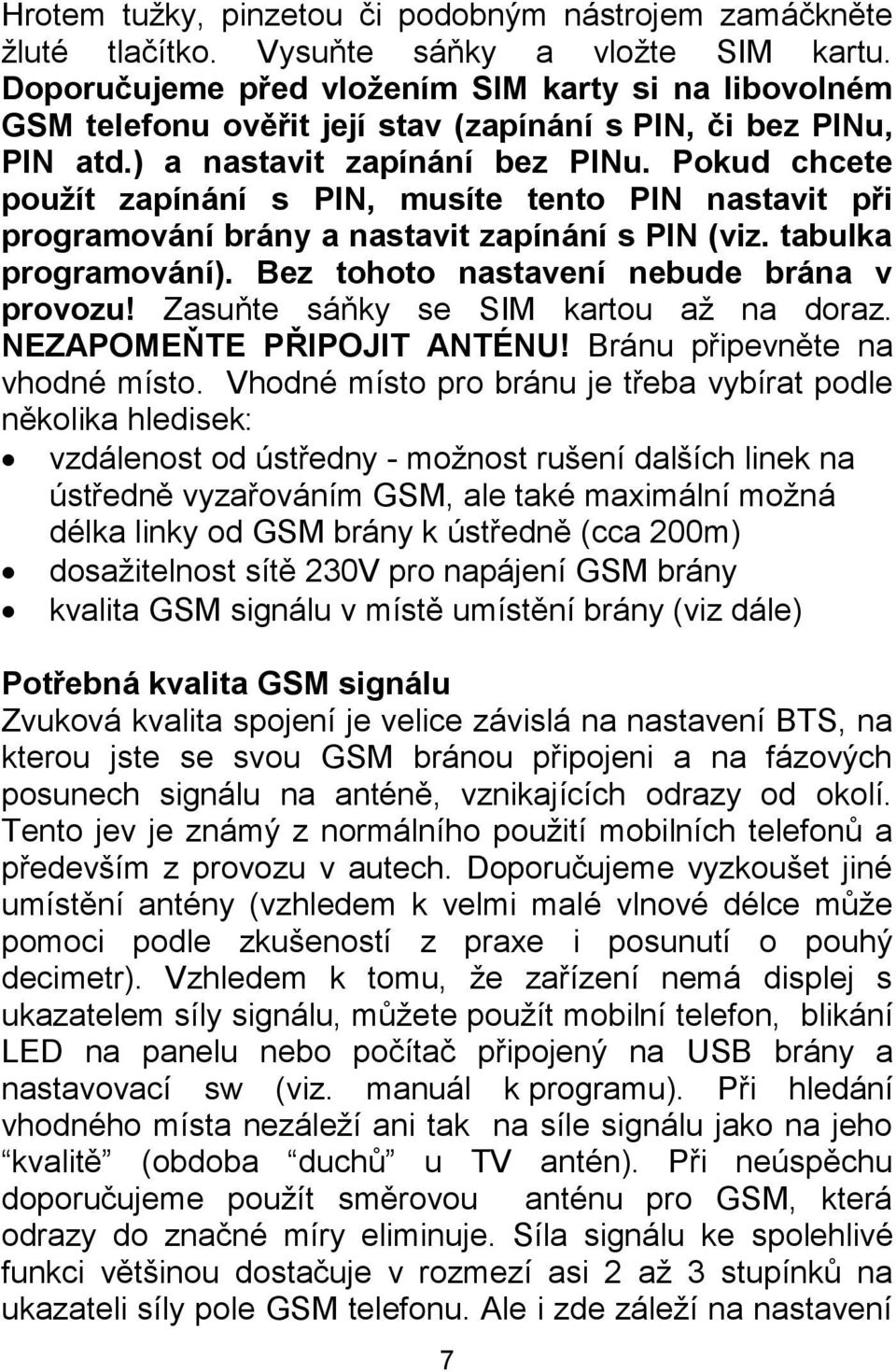 Pokud chcete použít zapínání s PIN, musíte tento PIN nastavit při programování brány a nastavit zapínání s PIN (viz. tabulka programování). Bez tohoto nastavení nebude brána v provozu!