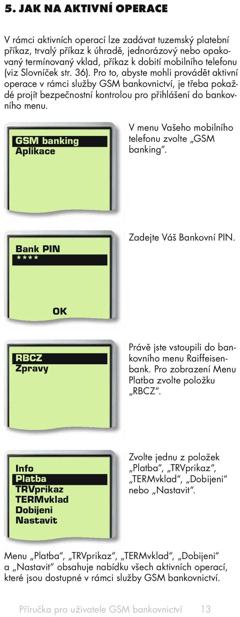 GSM banking Aplikace V menu Vašeho mobilního telefonu zvolte GSM banking. Bank PIN **** Zadejte Váš Bankovní PIN. RBCZ Zpravy Právě jste vstoupili do bankovního menu Raiffeisenbank.