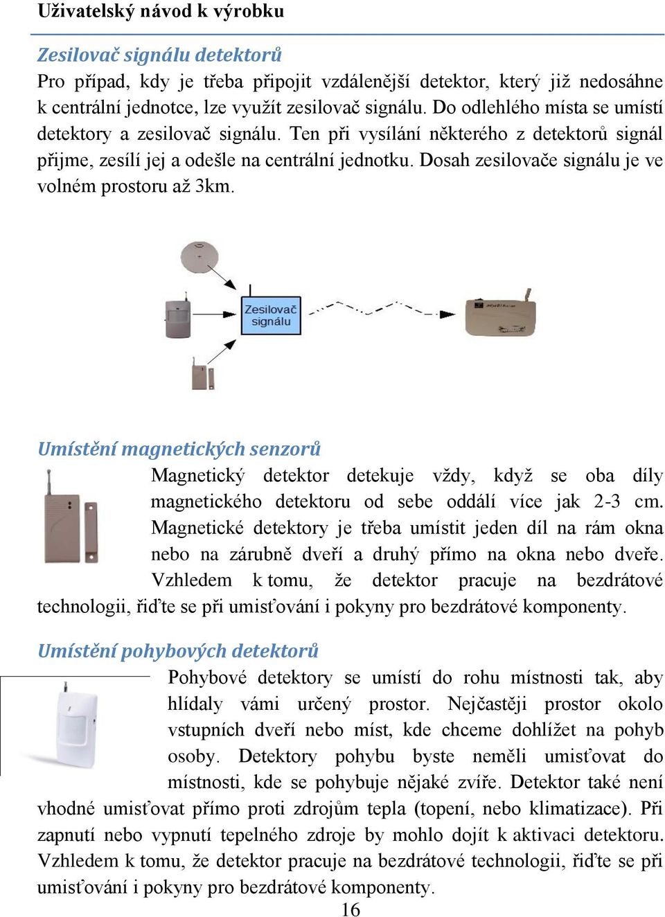 Dosah zesilovače signálu je ve volném prostoru až 3km. Umístění magnetických senzorů Magnetický detektor detekuje vždy, když se oba díly magnetického detektoru od sebe oddálí více jak 2-3 cm.