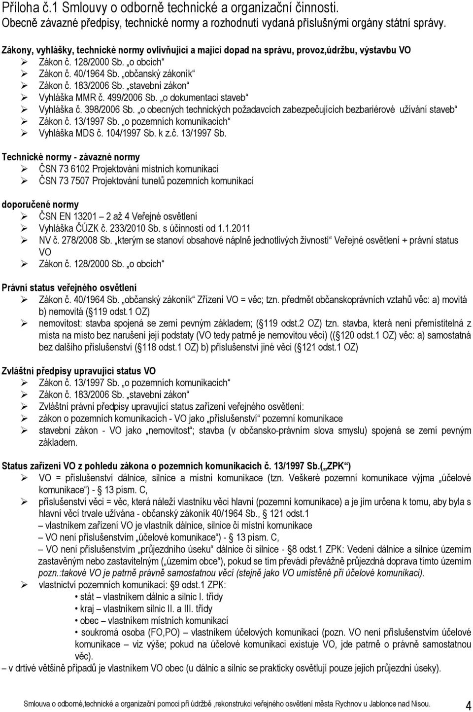 stavební zákon Vyhláška MMR č. 499/2006 Sb. o dokumentaci staveb Vyhláška č. 398/2006 Sb. o obecných technických požadavcích zabezpečujících bezbariérové užívání staveb Zákon č. 13/1997 Sb.
