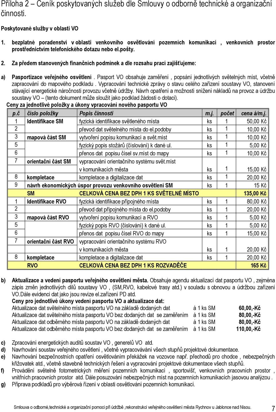Za předem stanovených finančních podmínek a dle rozsahu prací zajišťujeme: a) Pasportizace veřejného osvětlení.