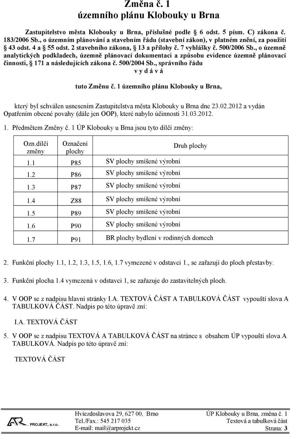 , o územně analytických podkladech, územně plánovací dokumentaci a způsobu evidence územně plánovací činnosti, 171 a následujících zákona č. 500/2004 Sb., správního řádu v y d á v á tuto Změnu č.