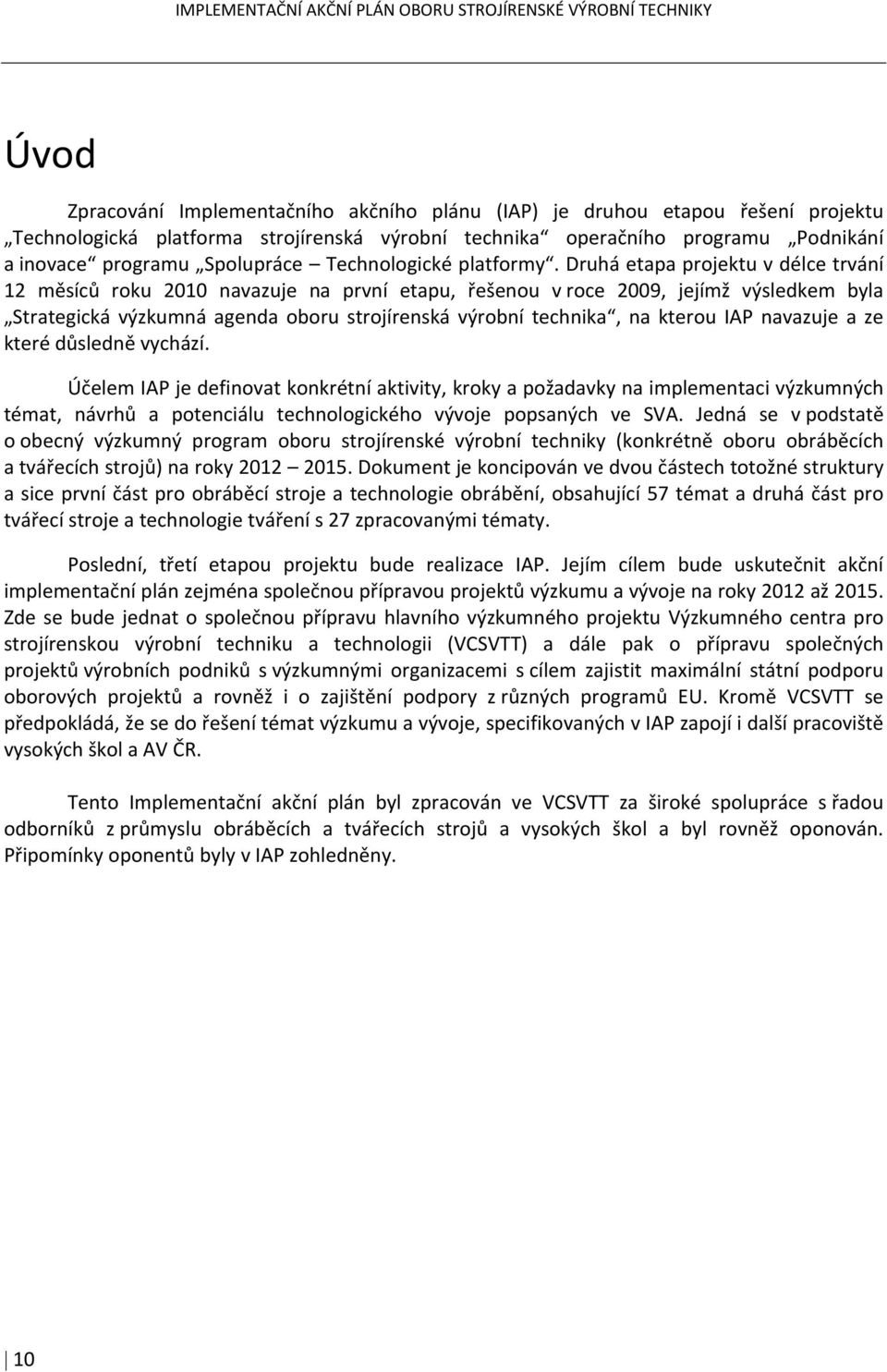 Druhá etapa projektu v délce trvání 12 měsíců roku 2010 navazuje na první etapu, řešenou v roce 2009, jejímž výsledkem byla Strategická výzkumná agenda oboru strojírenská výrobní technika, na kterou