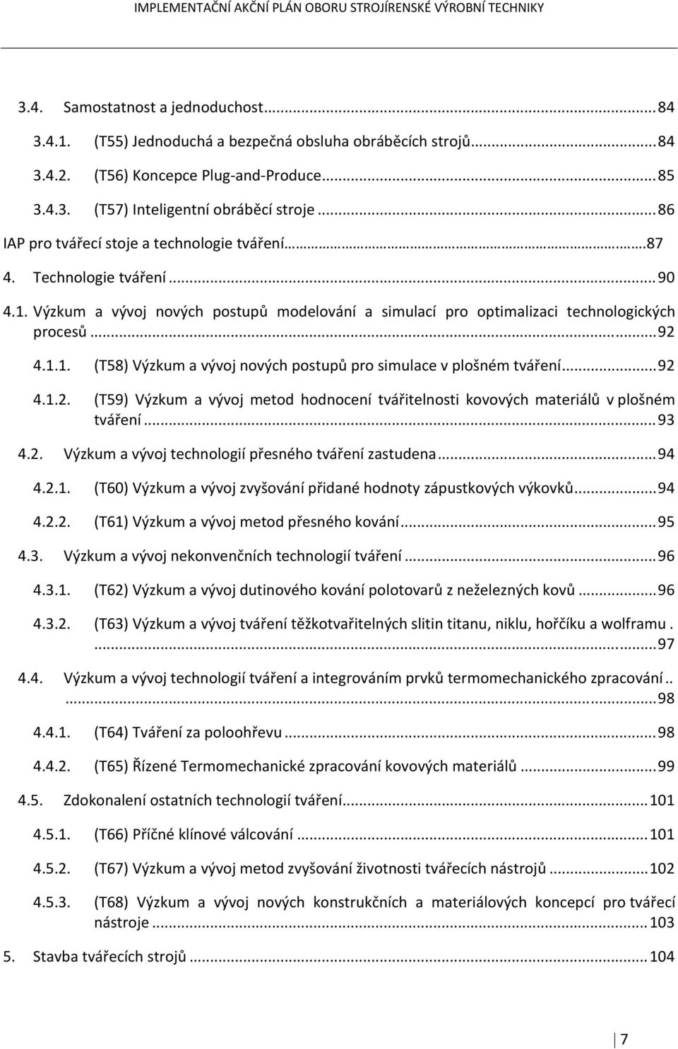 Výzkum a vývoj nových postupů modelování a simulací pro optimalizaci technologických procesů... 92 4.1.1. (T58) Výzkum a vývoj nových postupů pro simulace v plošném tváření... 92 4.1.2. (T59) Výzkum a vývoj metod hodnocení tvářitelnosti kovových materiálů v plošném tváření.