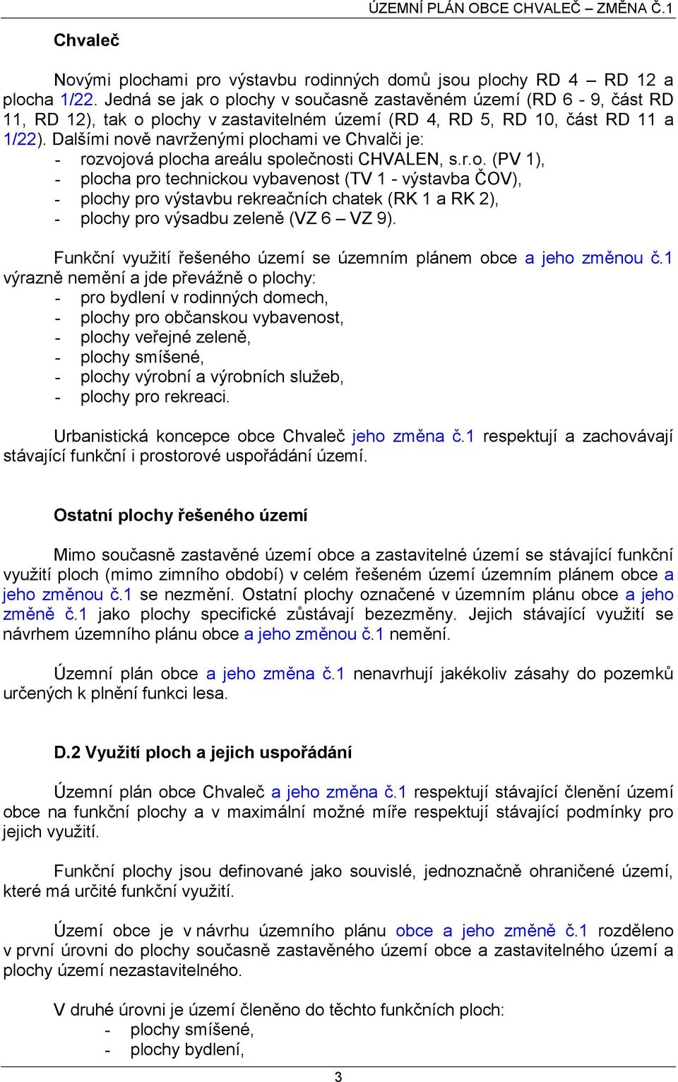 Dalšími nově navrženými plochami ve Chvalči je: - rozvojová plocha areálu společnosti CHVALEN, s.r.o. (PV 1), - plocha pro technickou vybavenost (TV 1 - výstavba ČOV), - plochy pro výstavbu rekreačních chatek (RK 1 a RK 2), - plochy pro výsadbu zeleně (VZ 6 VZ 9).