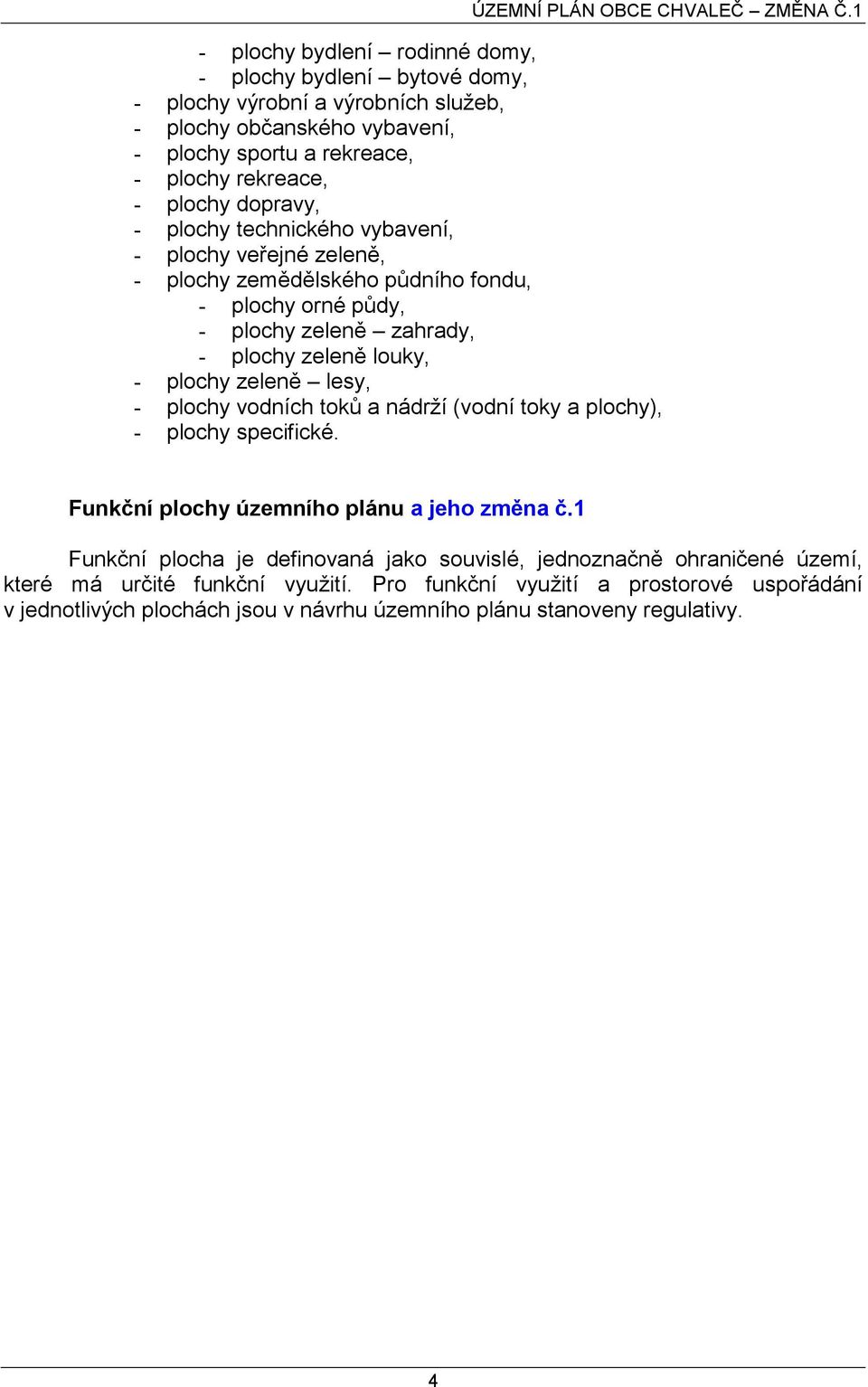 lesy, - plochy vodních toků a nádrží (vodní toky a plochy), - plochy specifické. ÚZEMNÍ PLÁN OBCE CHVALEČ ZMĚNA Č.1 Funkční plochy územního plánu a jeho změna č.