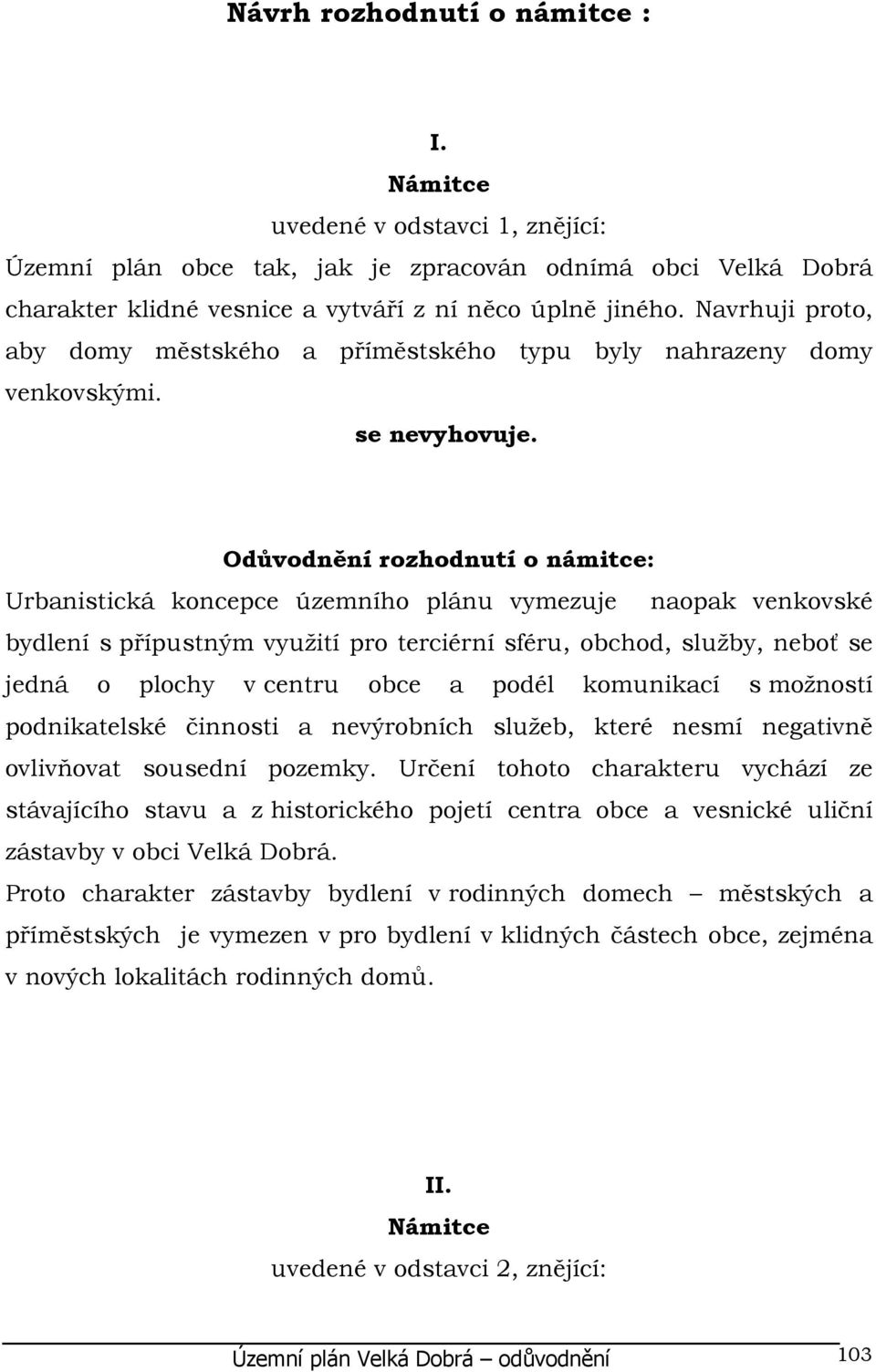 Odůvodnění rozhodnutí o námitce: Urbanistická koncepce územního plánu vymezuje naopak venkovské bydlení s přípustným využití pro terciérní sféru, obchod, služby, neboť se jedná o plochy v centru obce