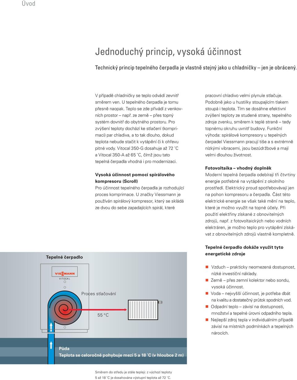 Pro zvýšení teploty dochází ke stlačení (komprimaci) par chladiva, a to tak dlouho, dokud teplota nebude stačit k vytápění či k ohřevu pitné vody.