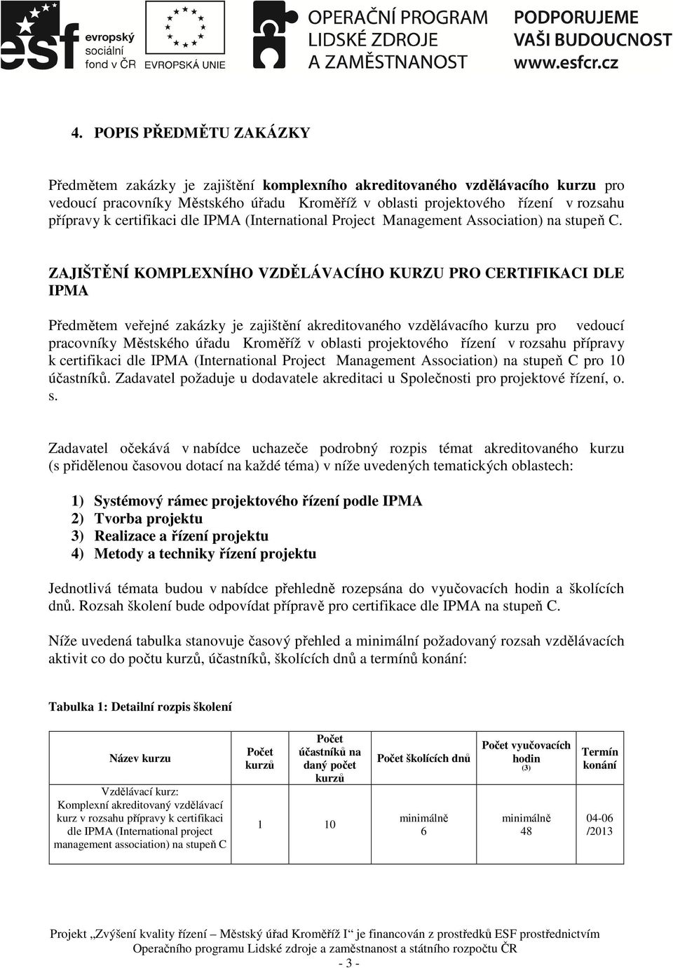 ZAJIŠTĚNÍ KOMPLEXNÍHO VZDĚLÁVACÍHO KURZU PRO CERTIFIKACI DLE IPMA Předmětem veřejné zakázky je zajištění akreditovaného vzdělávacího kurzu pro vedoucí pracovníky Městského úřadu Kroměříž v oblasti