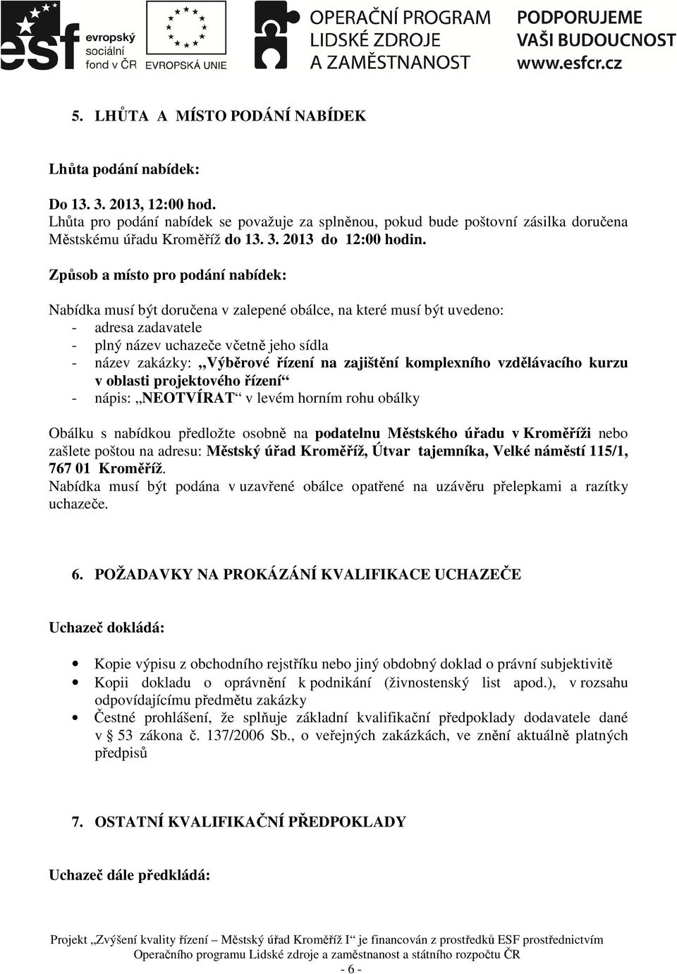 Způsob a místo pro podání nabídek: Nabídka musí být doručena v zalepené obálce, na které musí být uvedeno: - adresa zadavatele - plný název uchazeče včetně jeho sídla - název zakázky: Výběrové řízení