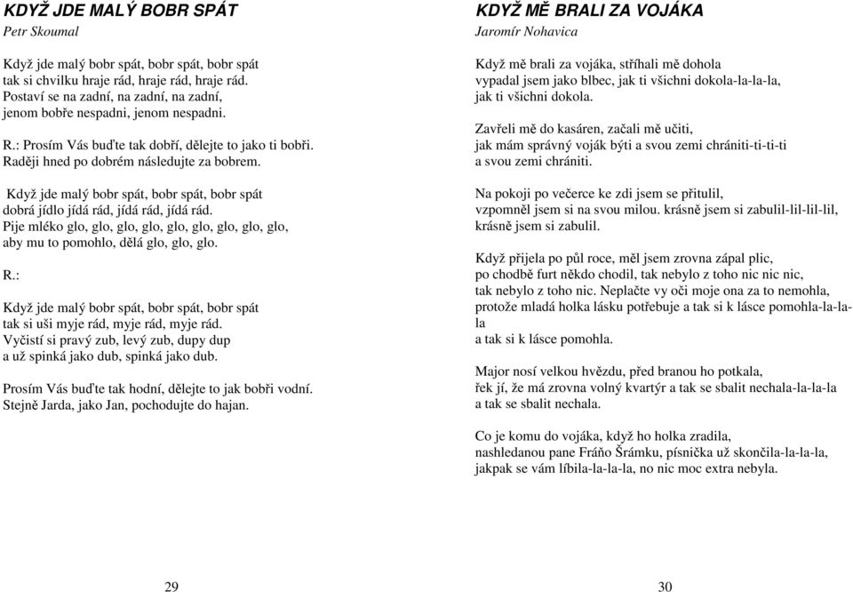 Když jde malý bobr spát, bobr spát, bobr spát dobrá jídlo jídá rád, jídá rád, jídá rád. Pije mléko glo, glo, glo, glo, glo, glo, glo, glo, glo, aby mu to pomohlo, dělá glo, glo, glo.