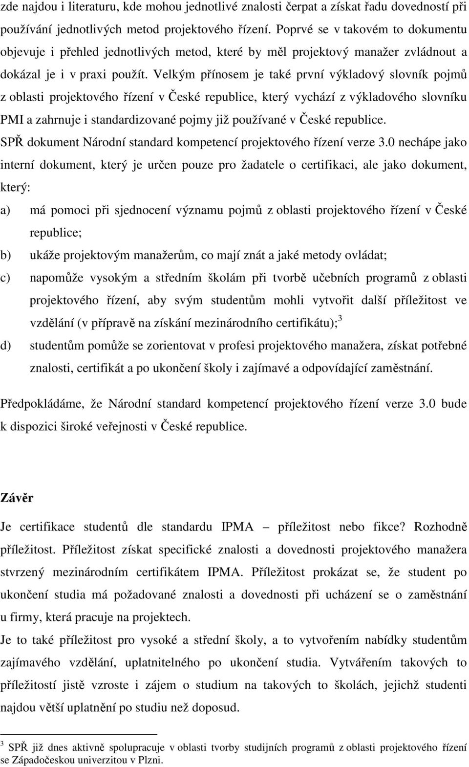 Velkým přínosem je také první výkladový slovník pojmů z oblasti projektového řízení v České republice, který vychází z výkladového slovníku PMI a zahrnuje i standardizované pojmy již používané v