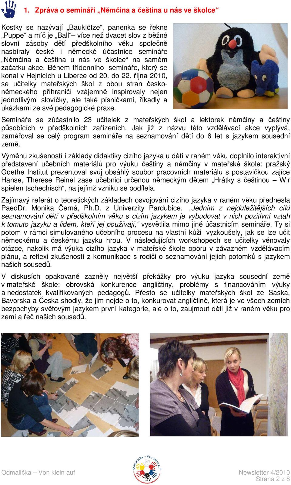 října 2010, se učitelky mateřských škol z obou stran českoněmeckého příhraničí vzájemně inspirovaly nejen jednotlivými slovíčky, ale také písničkami, říkadly a ukázkami ze své pedagogické praxe.