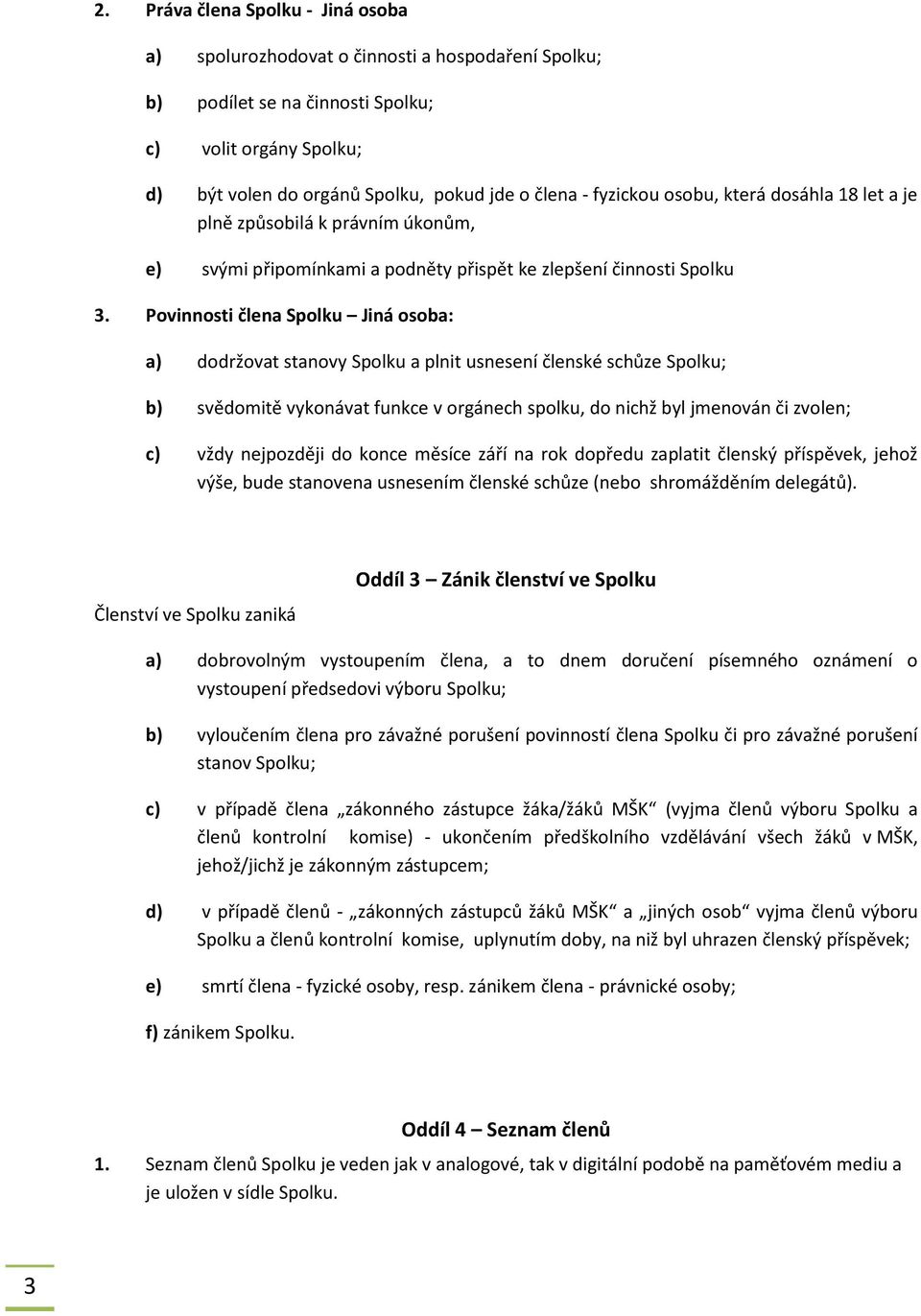 Povinnosti člena Spolku Jiná osoba: a) dodržovat stanovy Spolku a plnit usnesení členské schůze Spolku; b) svědomitě vykonávat funkce v orgánech spolku, do nichž byl jmenován či zvolen; c) vždy