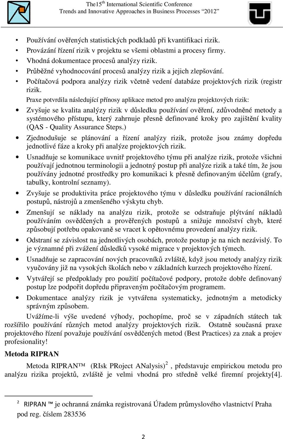 Praxe potvrdila následující přínosy aplikace metod pro analýzu projektových rizik: Zvyšuje se kvalita analýzy rizik v důsledku používání ověření, zdůvodněné metody a systémového přístupu, který