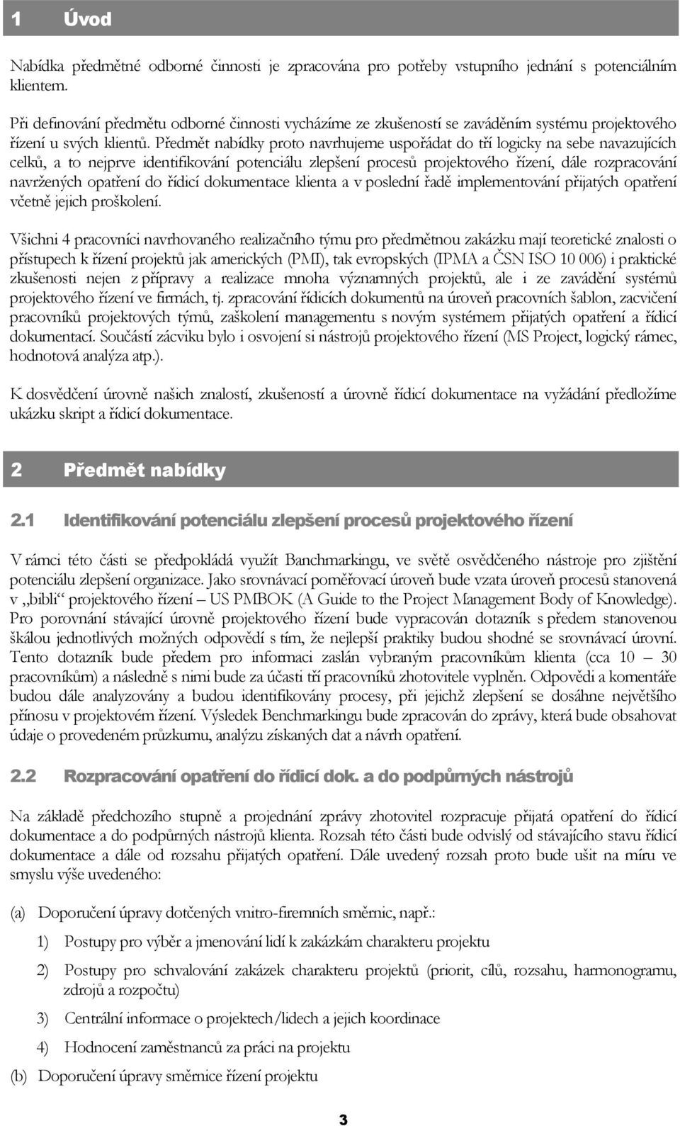 Předmět nabídky proto navrhujeme uspořádat do tří logicky na sebe navazujících celků, a to nejprve identifikování potenciálu zlepšení procesů projektového řízení, dále rozpracování navržených