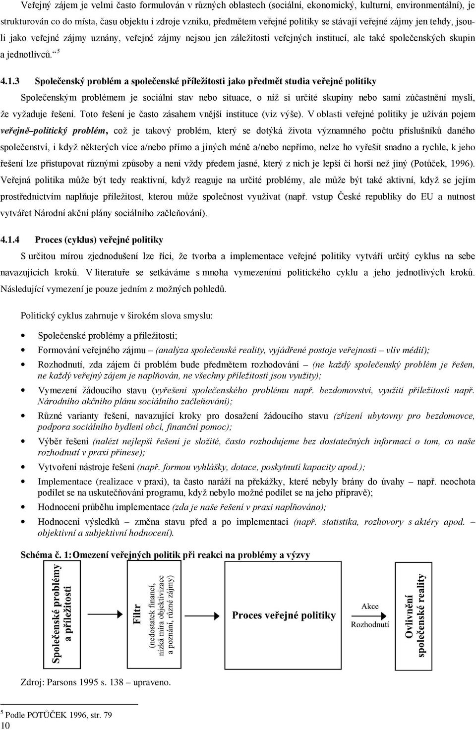 3 Společenský problém a společenské příležitosti jako předmět studia veřejné politiky Společenským problémem je sociální stav nebo situace, o níž si určité skupiny nebo sami zúčastnění myslí, že