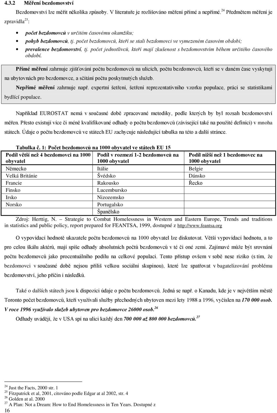 počet bezdomovců, kteří se stali bezdomovci ve vymezeném časovém období; prevalence bezdomovství, tj. počet jednotlivců, kteří mají zkušenost s bezdomovstvím během určitého časového období.