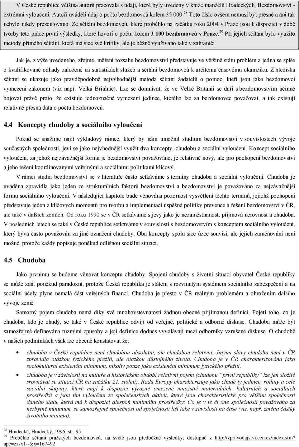 Ze sčítání bezdomovců, které proběhlo na začátku roku 2004 v Praze jsou k dispozici v době tvorby této práce první výsledky, které hovoří o počtu kolem 3 100 bezdomovců v Praze.