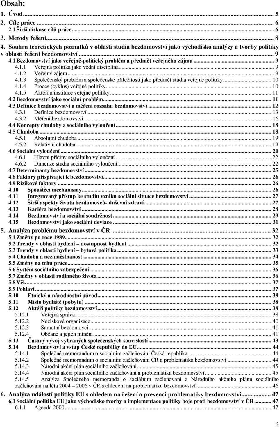 1 Bezdomovství jako veřejně-politický problém a předmět veřejného zájmu... 9 4.1.1 Veřejná politika jako vědní disciplína... 9 4.1.2 Veřejný zájem... 9 4.1.3 Společenský problém a společenské příležitosti jako předmět studia veřejné politiky.